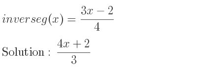 The inverse of g(x)=(3x-2)/4 is (4x+2)/3